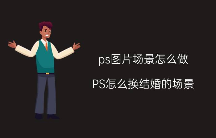 ps图片场景怎么做 PS怎么换结婚的场景？